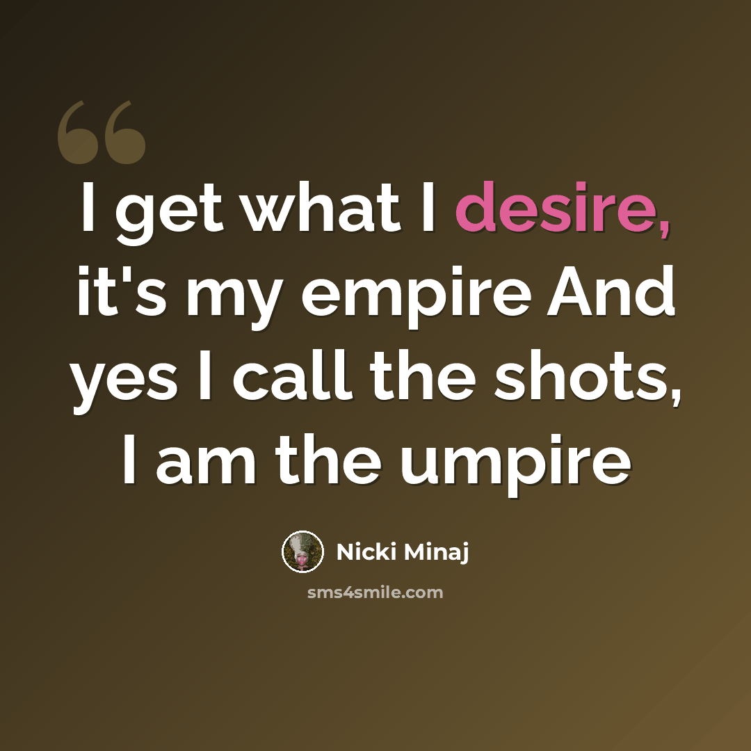“I get what I desire, it's my empire And yes I call the shots, I am the umpire” quote by Nicki Minaj