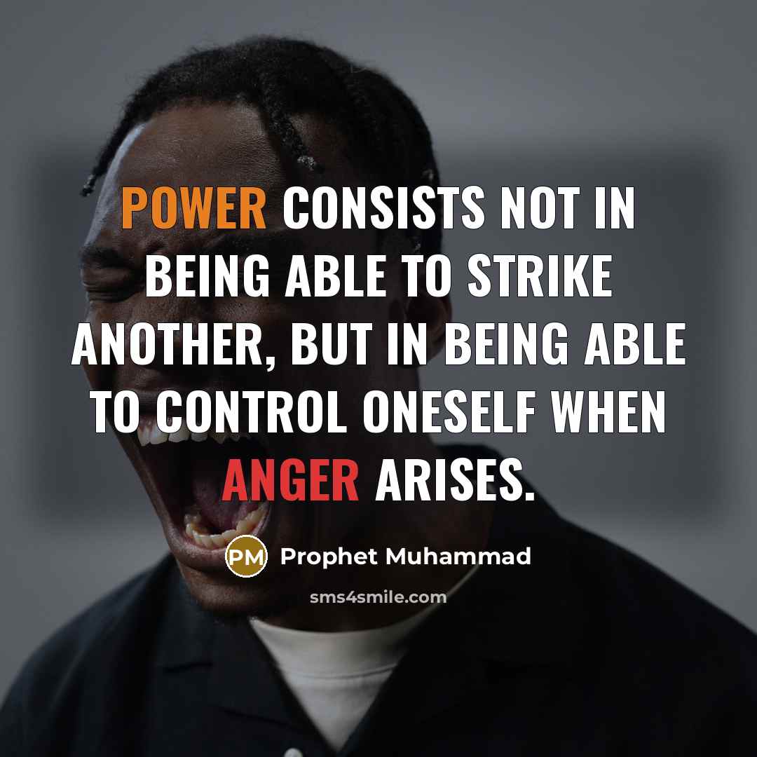 “Power consists not in being able to strike another, but in being able to control oneself when anger arises.” quote by Prophet Muhammad