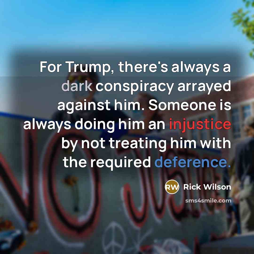 “For Trump, there's always a dark conspiracy arrayed against him. Someone is always doing him an injustice by not treating him with the required deference.” quote by Rick Wilson