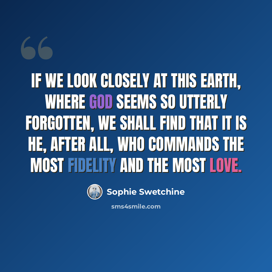 “If we look closely at this earth, where God seems so utterly forgotten, we shall find that it is He, after all, who commands the most fidelity and the most love.” quote by Sophie Swetchine