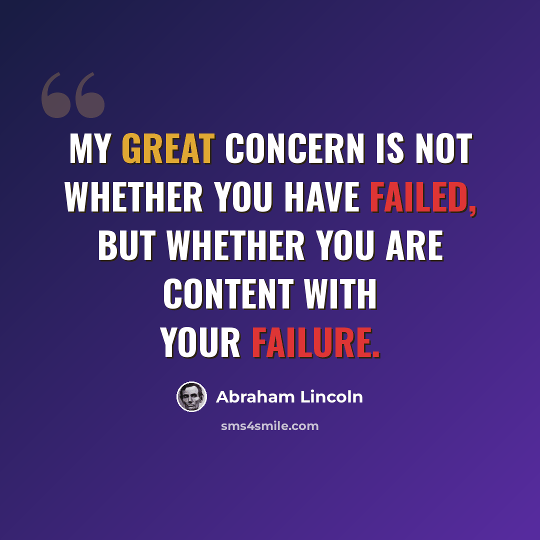 “My great concern is not whether you have failed, but whether you are content with your failure.” quote by Abraham Lincoln