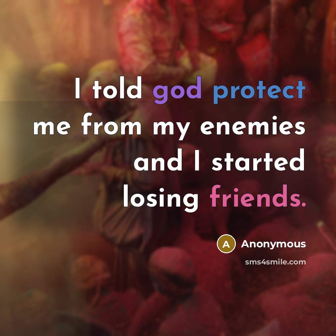 “I told god protect me from my enemies and I started losing friends.” quote by Anonymous