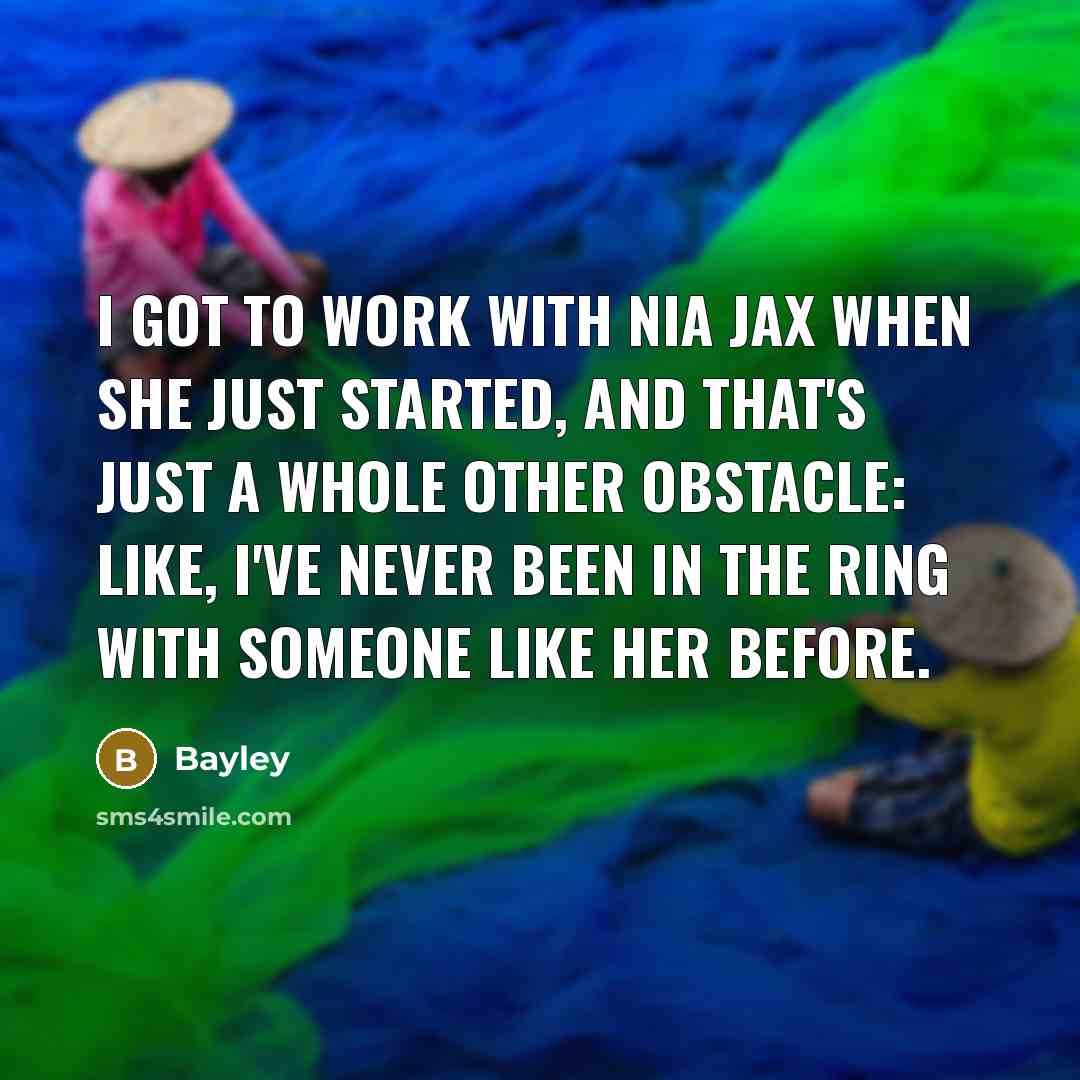 “I got to work with Nia Jax when she just started, and that's just a whole other obstacle: like, I've never been in the ring with someone like her before.” quote by Bayley