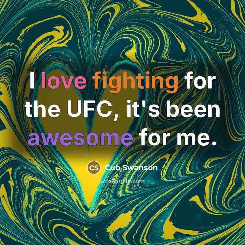 “I love fighting for the UFC, it's been awesome for me.” quote by Cub Swanson