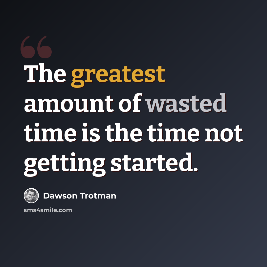 “The greatest amount of wasted time is the time not getting started.” quote by Dawson Trotman