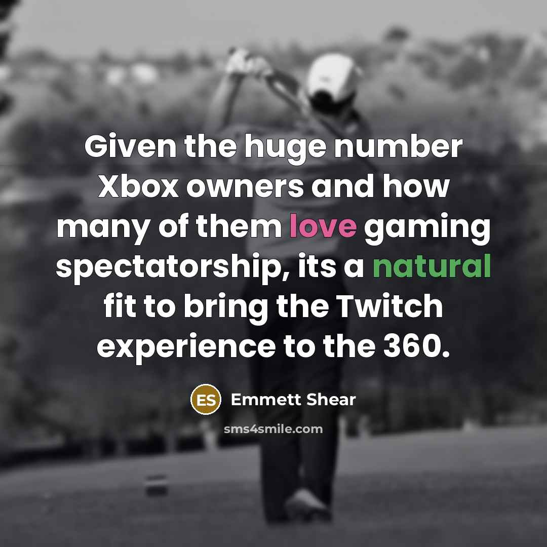 “Given the huge number Xbox owners and how many of them love gaming spectatorship, its a natural fit to bring the Twitch experience to the 360.” quote by Emmett Shear