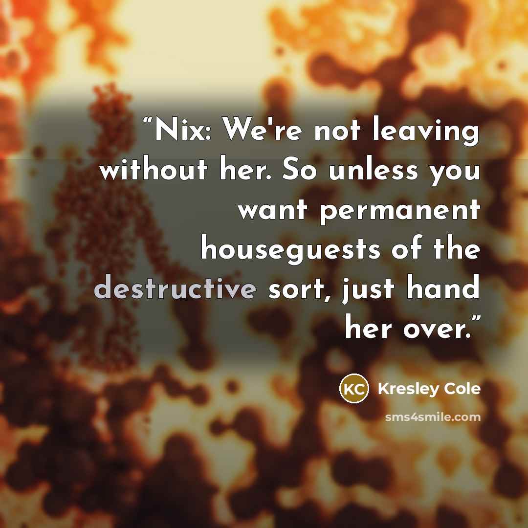 “Nix: We're not leaving without her. So unless you want permanent houseguests of the destructive sort, just hand her over.” quote by Kresley Cole