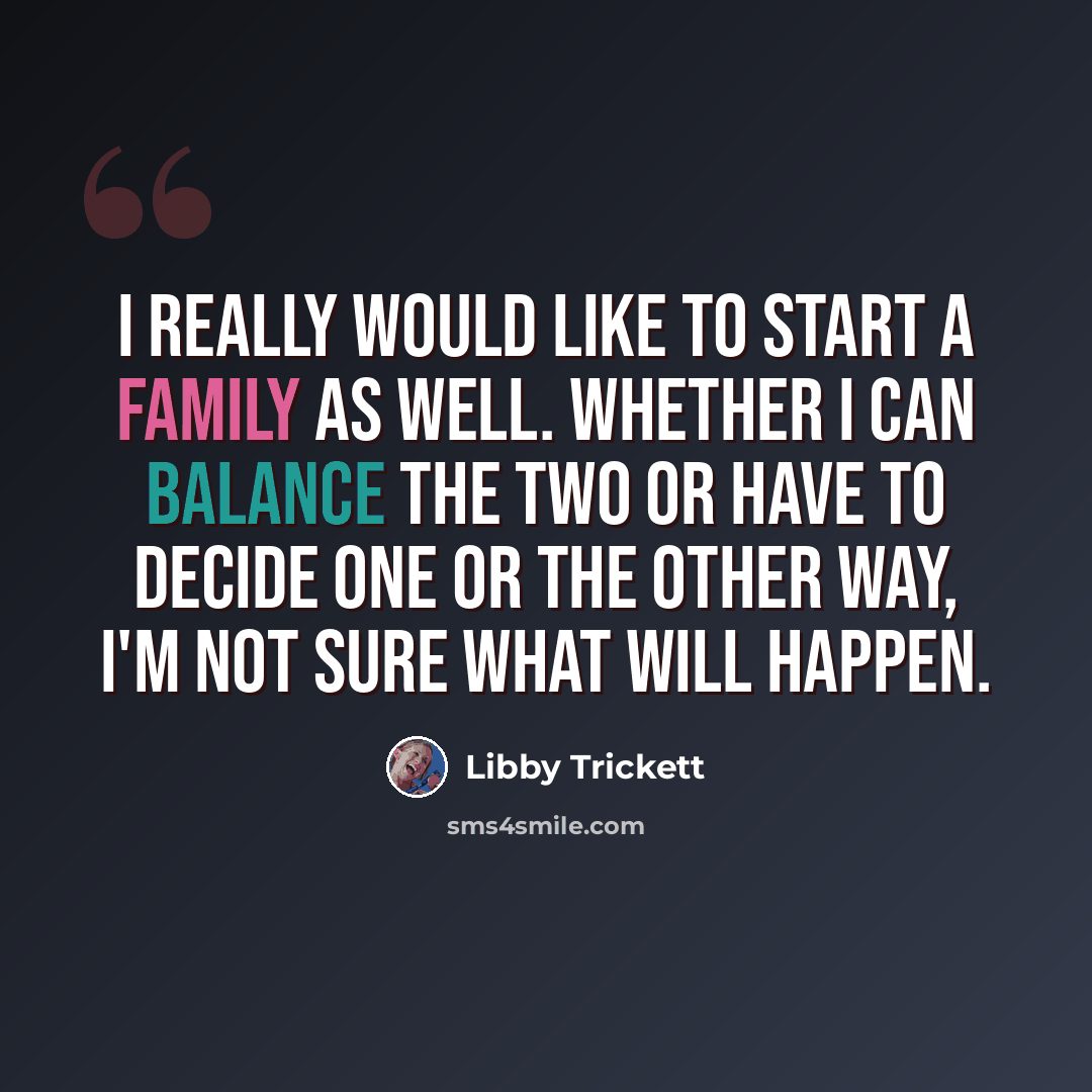 “I really would like to start a family as well. Whether I can balance the two or have to decide one or the other way, I'm not sure what will happen.” quote by Libby Trickett