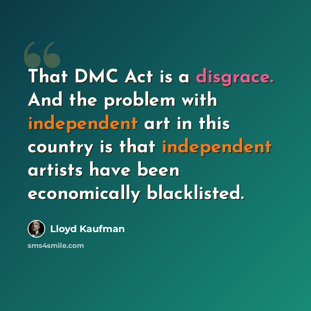 “That DMC Act is a disgrace. And the problem with independent art in this country is that independent artists have been economically blacklisted.” quote by Lloyd Kaufman