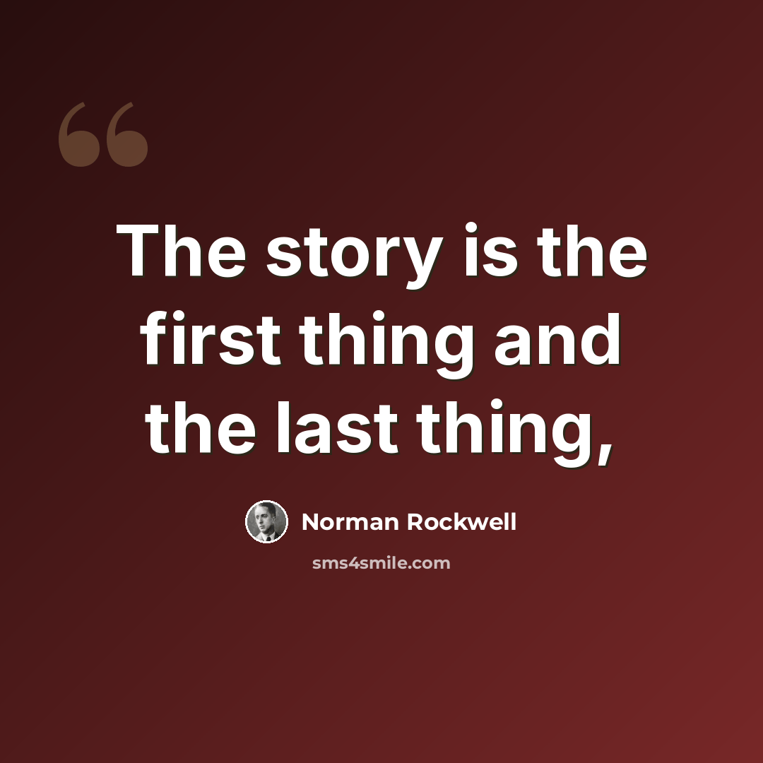 “The story is the first thing and the last thing,” quote by Norman Rockwell