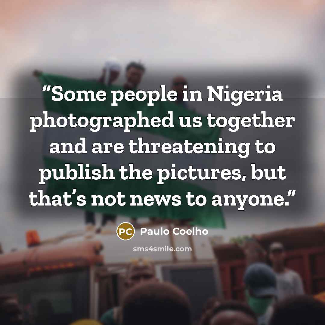 “Some people in Nigeria photographed us together and are threatening to publish the pictures, but that’s not news to anyone.” quote by Paulo Coelho
