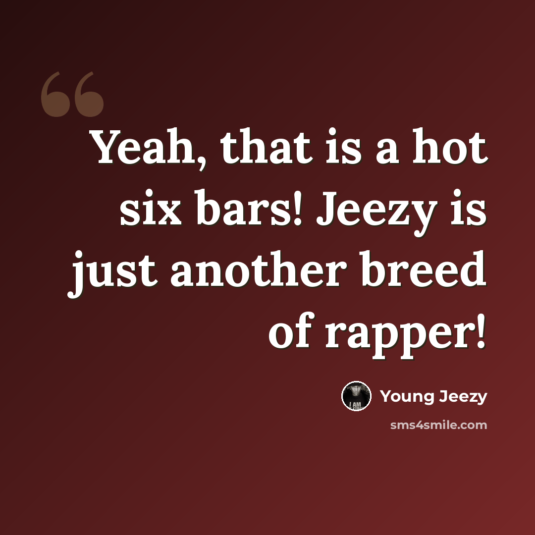 “Yeah, that is a hot six bars! Jeezy is just another breed of rapper!” quote by Young Jeezy
