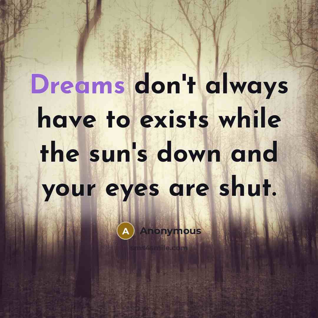 “Dreams don't always have to exists while the sun's down and your eyes are shut.” quote by Anonymous