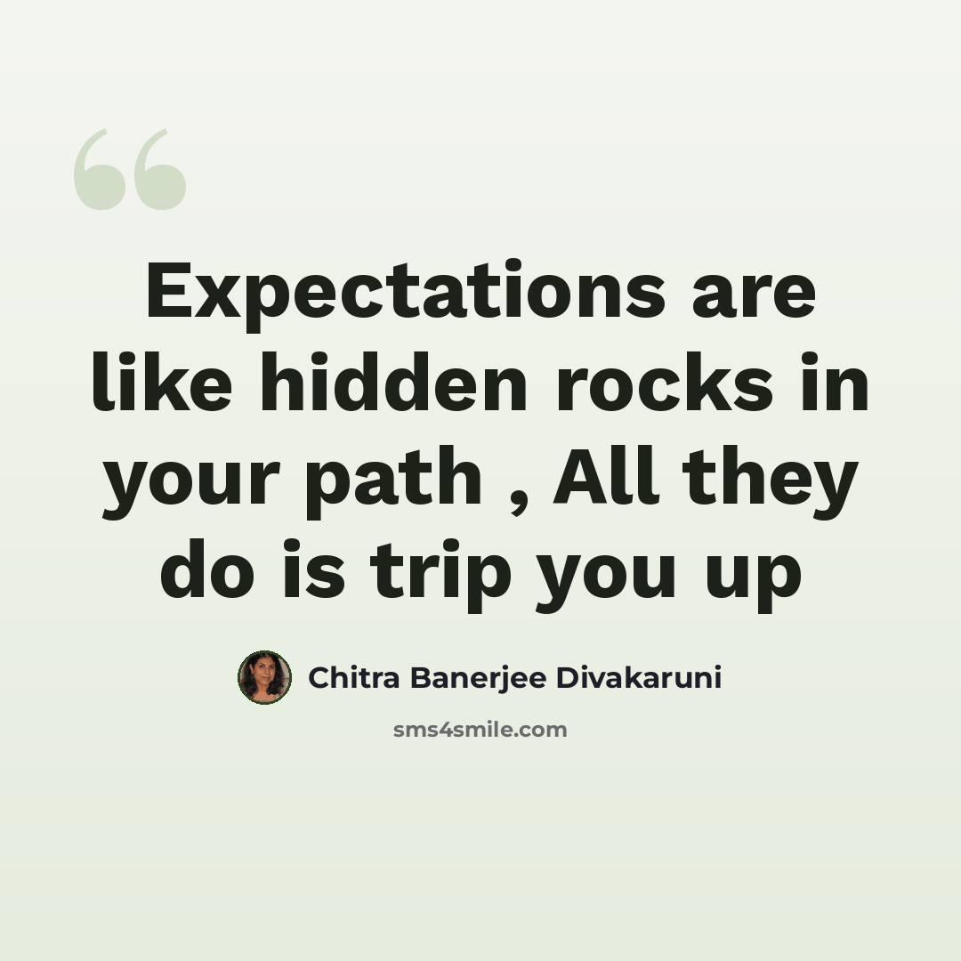 “Expectations are like hidden rocks in your path , All they do is trip you up” quote by Chitra Banerjee Divakaruni