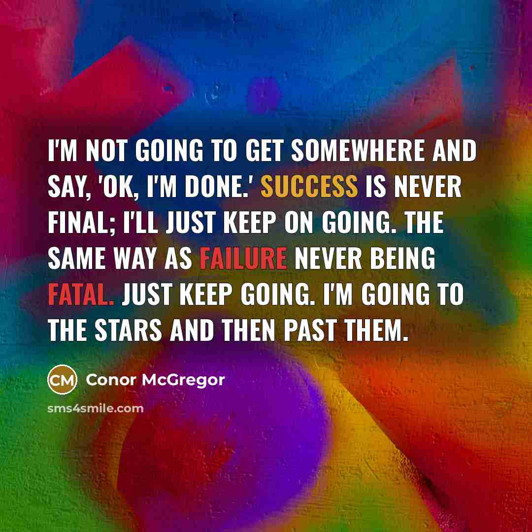 “I'm not going to get somewhere and say, 'OK, I'm done.' Success is never final; I'll just keep on going. The same way as failure never being fatal. Just keep going. I'm going to the stars and then past them.” quote by Conor McGregor