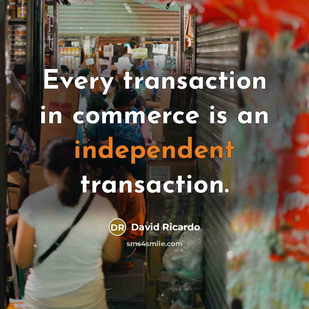 “Every transaction in commerce is an independent transaction.” quote by David Ricardo