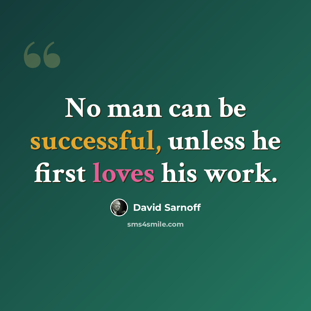 “No man can be successful, unless he first loves his work.” quote by David Sarnoff