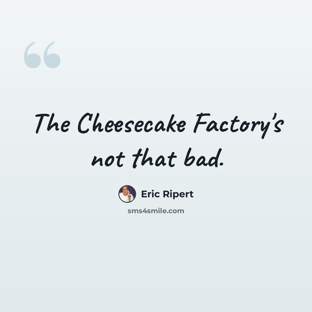 “The Cheesecake Factory's not that bad.” quote by Eric Ripert