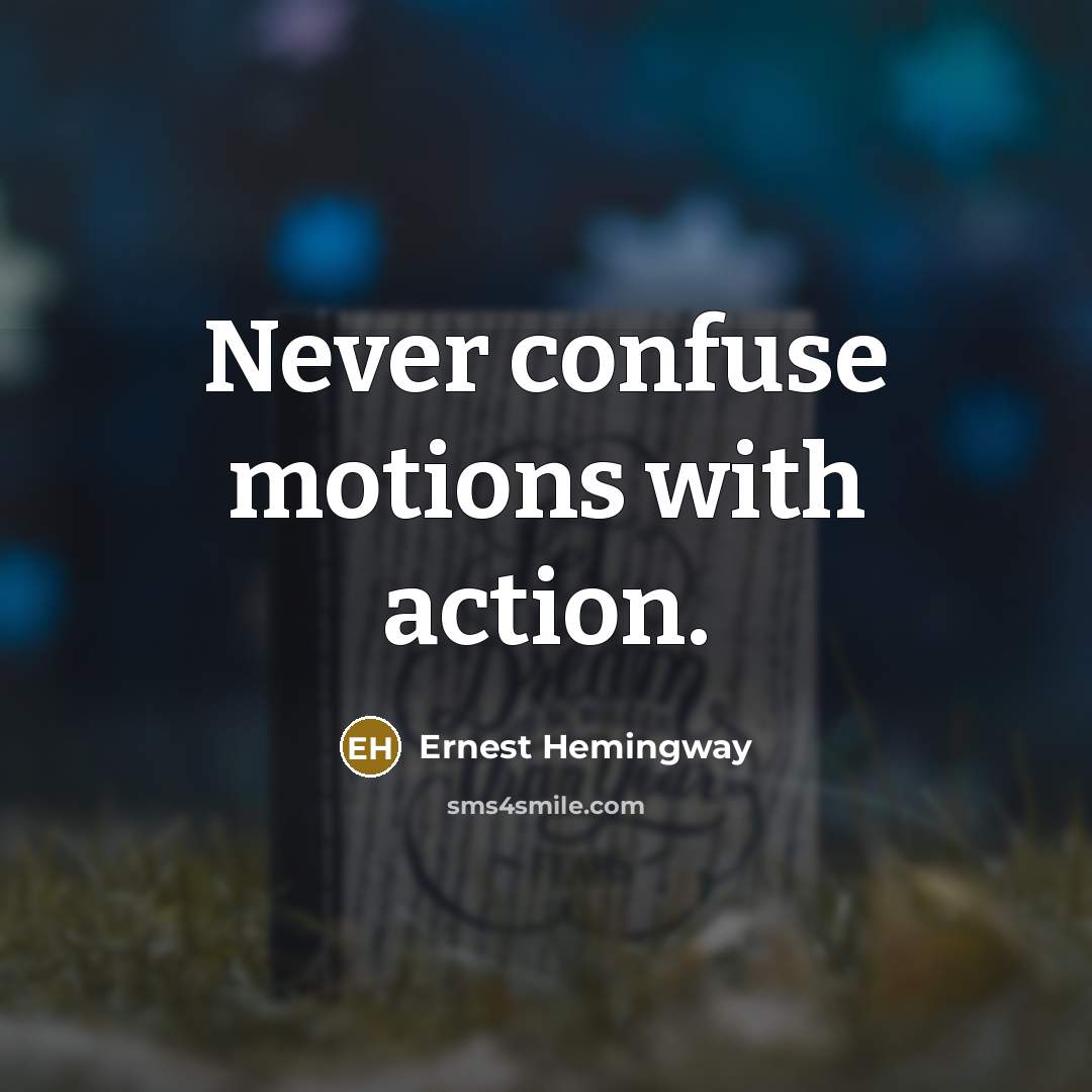 “Never confuse motions with action.” quote by Ernest Hemingway
