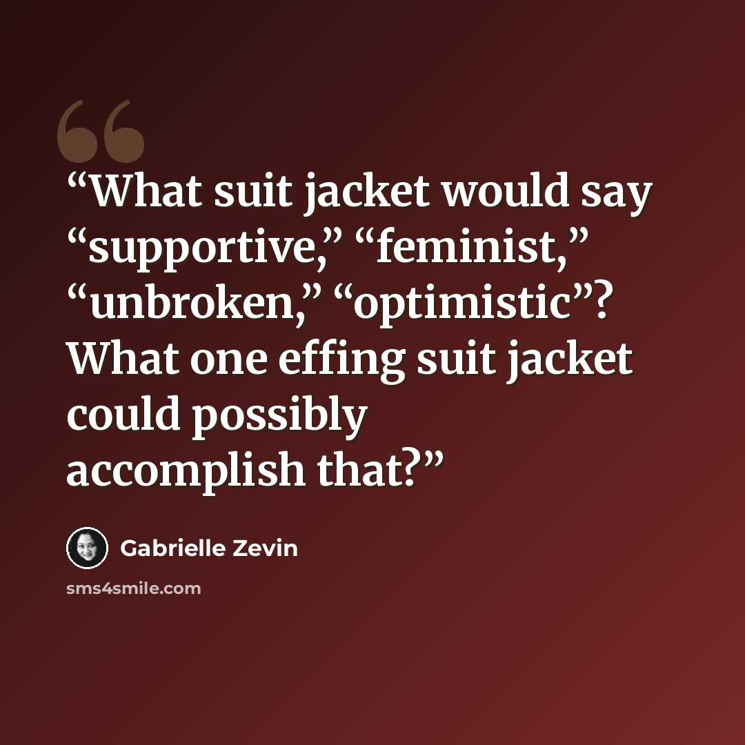 “What suit jacket would say “supportive,” “feminist,” “unbroken,” “optimistic”? What one effing suit jacket could possibly accomplish that?” quote by Gabrielle Zevin
