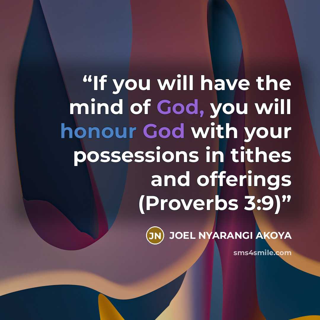 “If you will have the mind of God, you will honour God with your possessions in tithes and offerings (Proverbs 3:9)” quote by JOEL NYARANGI AKOYA