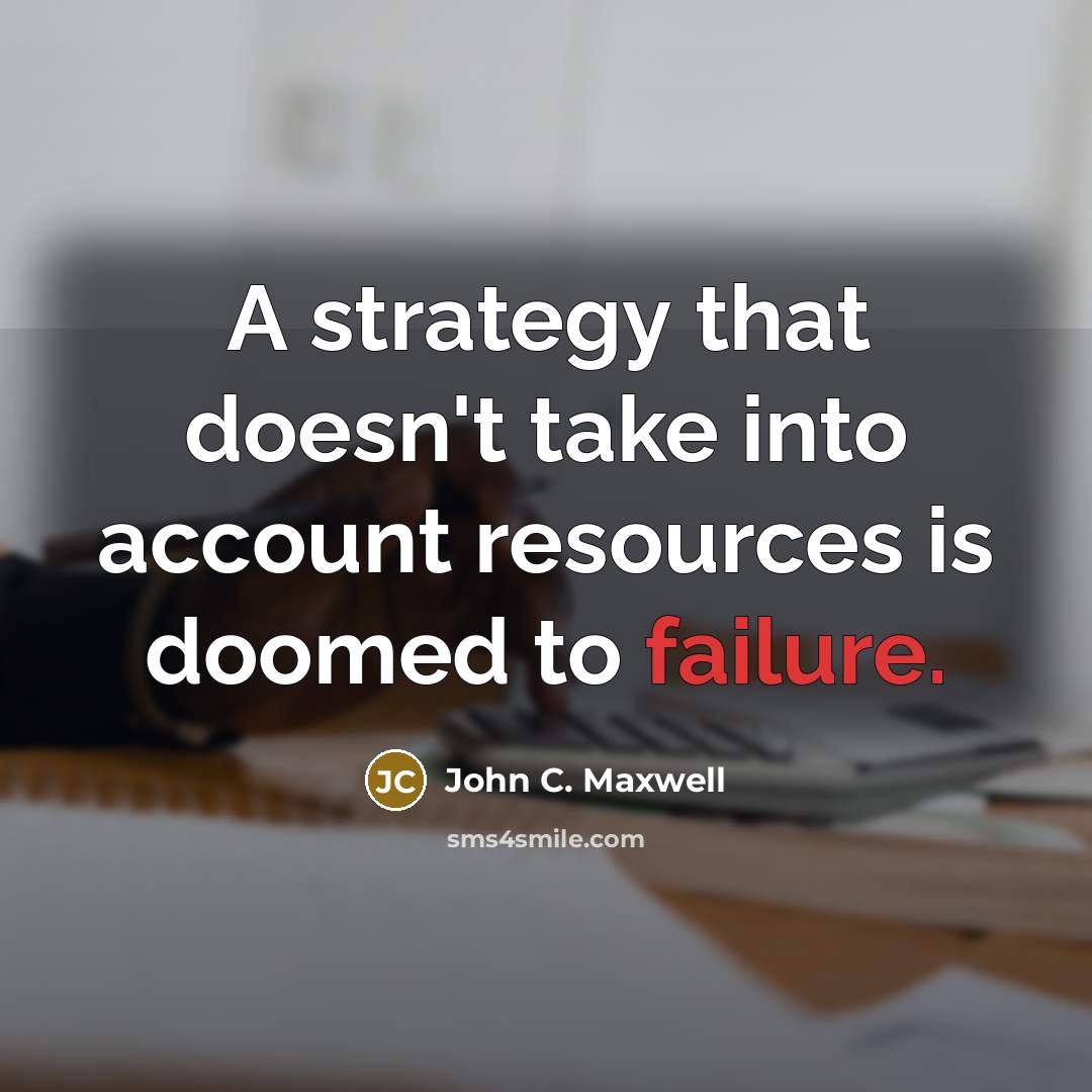 “A strategy that doesn't take into account resources is doomed to failure.” quote by John C. Maxwell