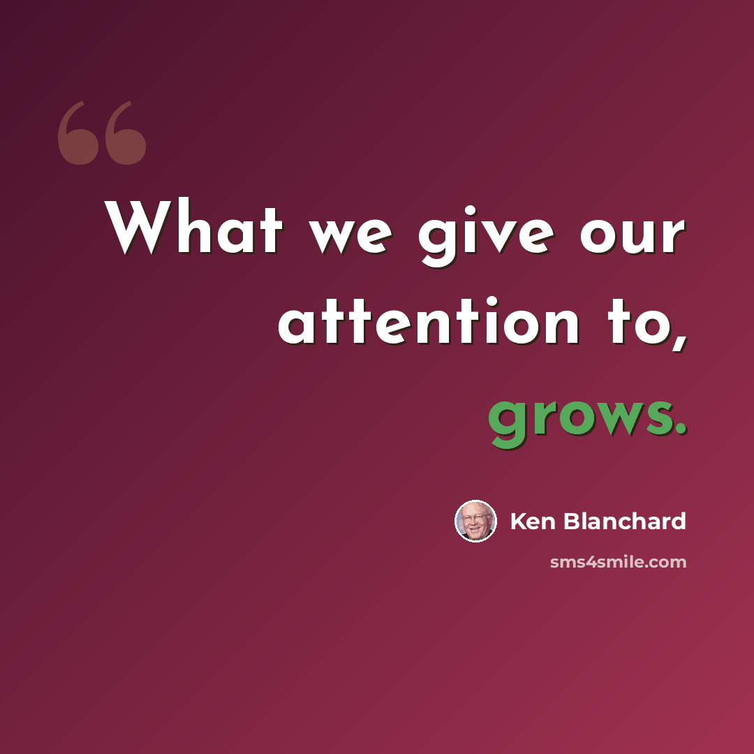 “What we give our attention to, grows.” quote by Ken Blanchard