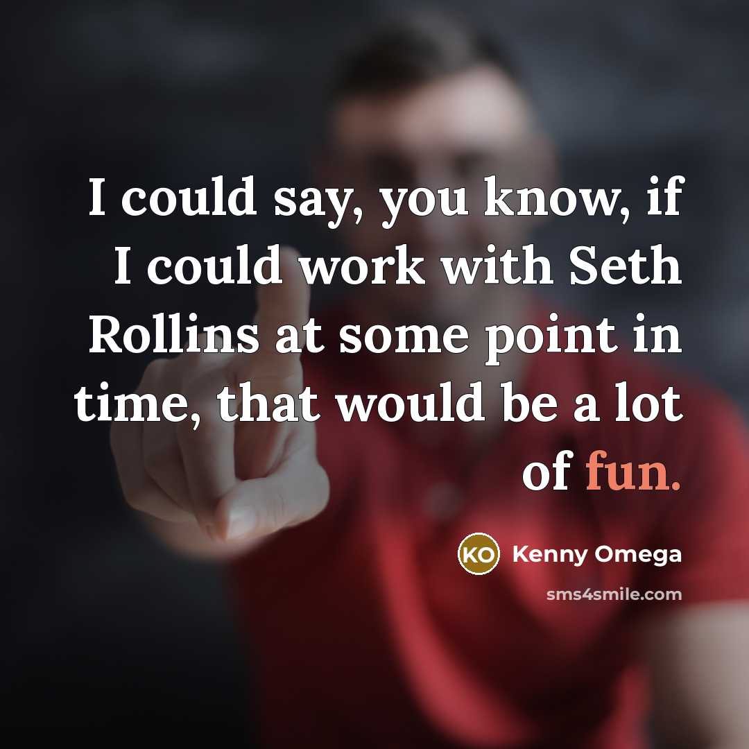 “I could say, you know, if I could work with Seth Rollins at some point in time, that would be a lot of fun.” quote by Kenny Omega