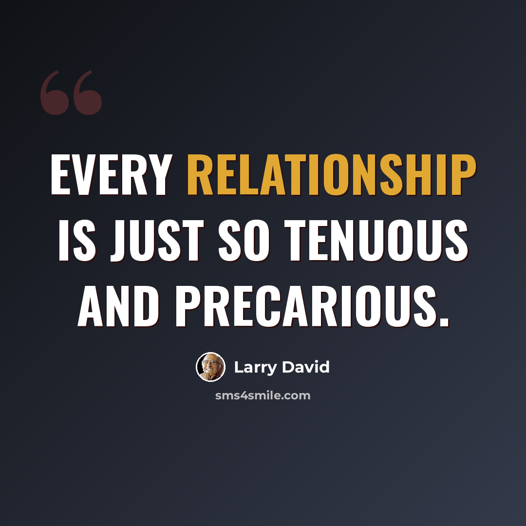 “Every relationship is just so tenuous and precarious.” quote by Larry David