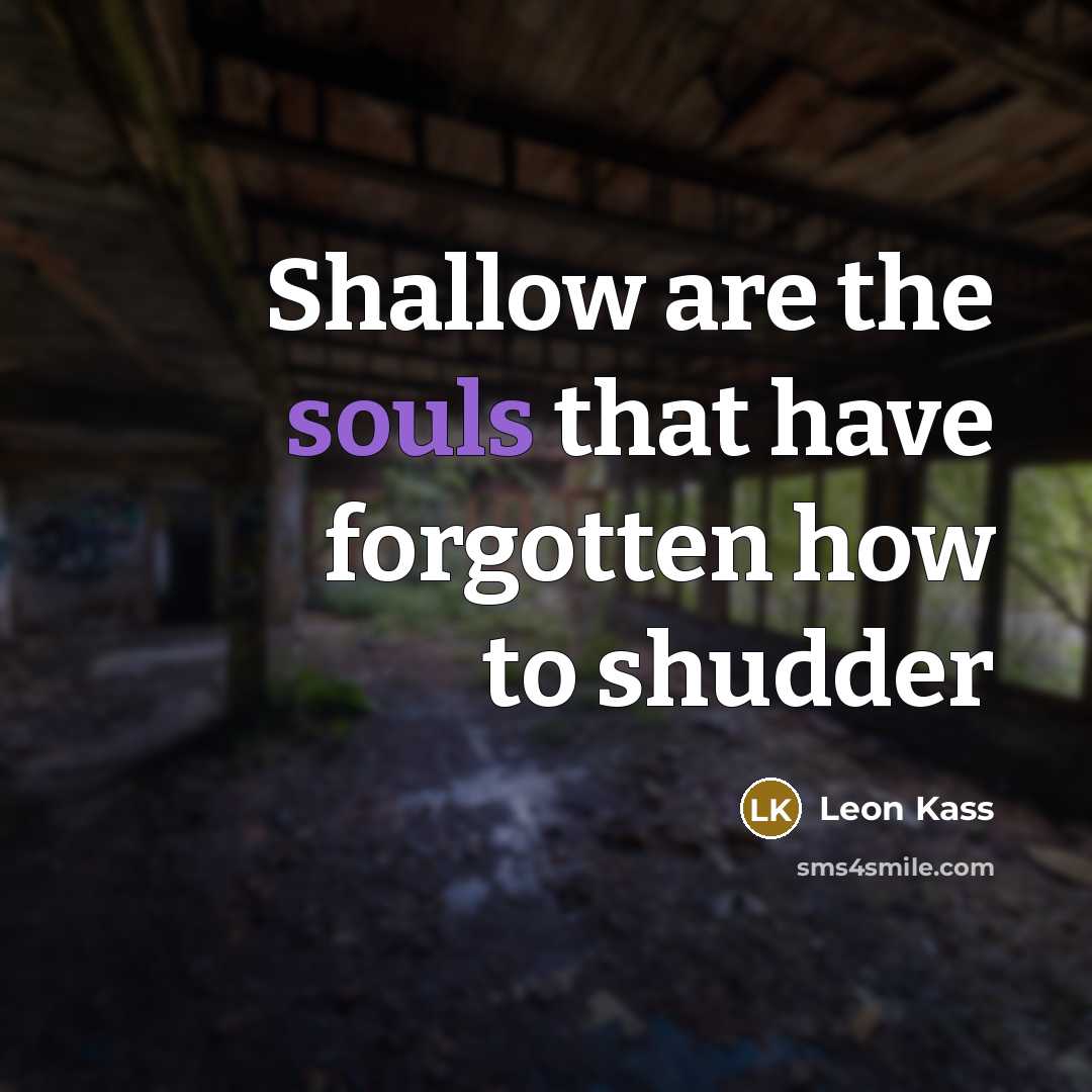 “Shallow are the souls that have forgotten how to shudder” quote by Leon Kass