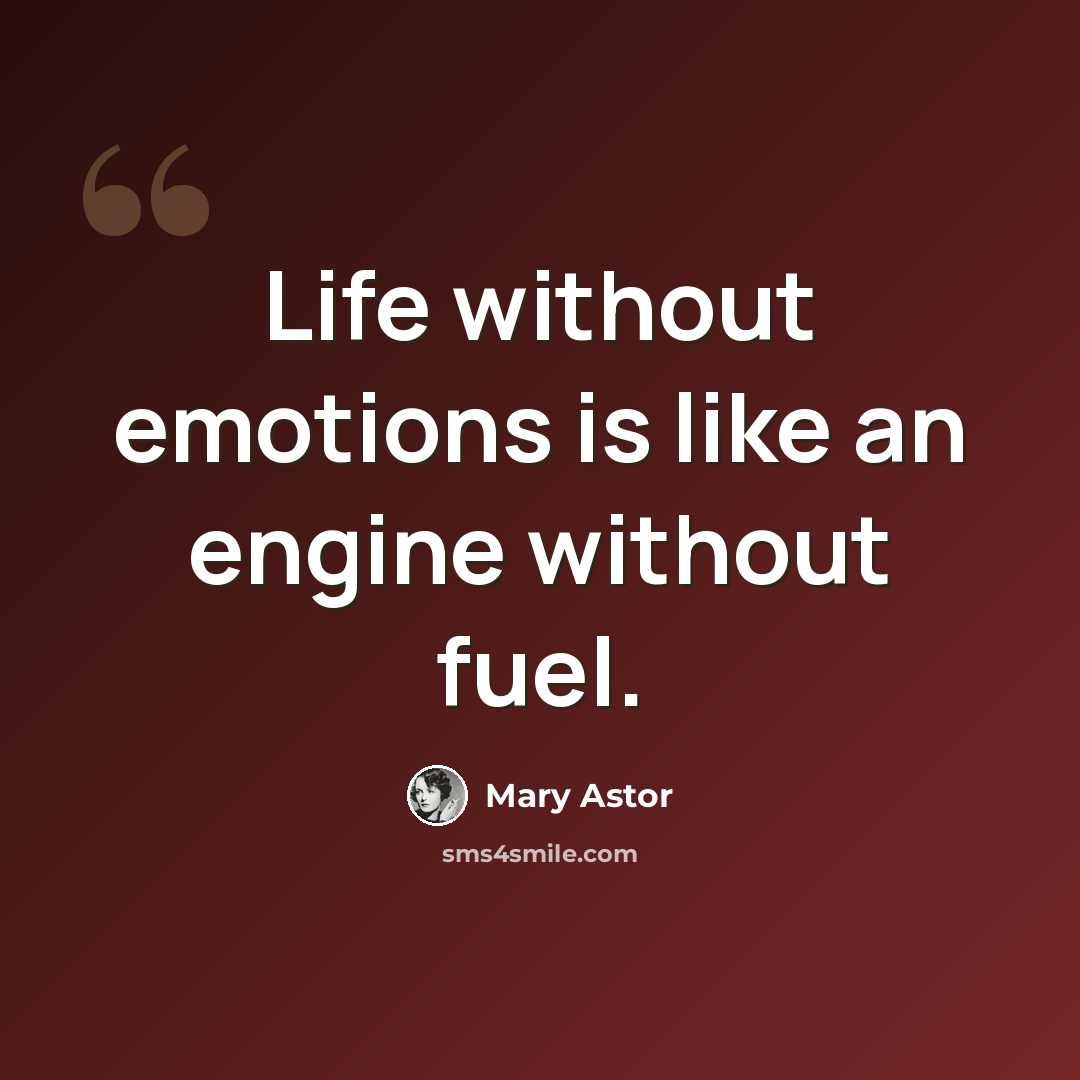 “Life without emotions is like an engine without fuel.” quote by Mary Astor
