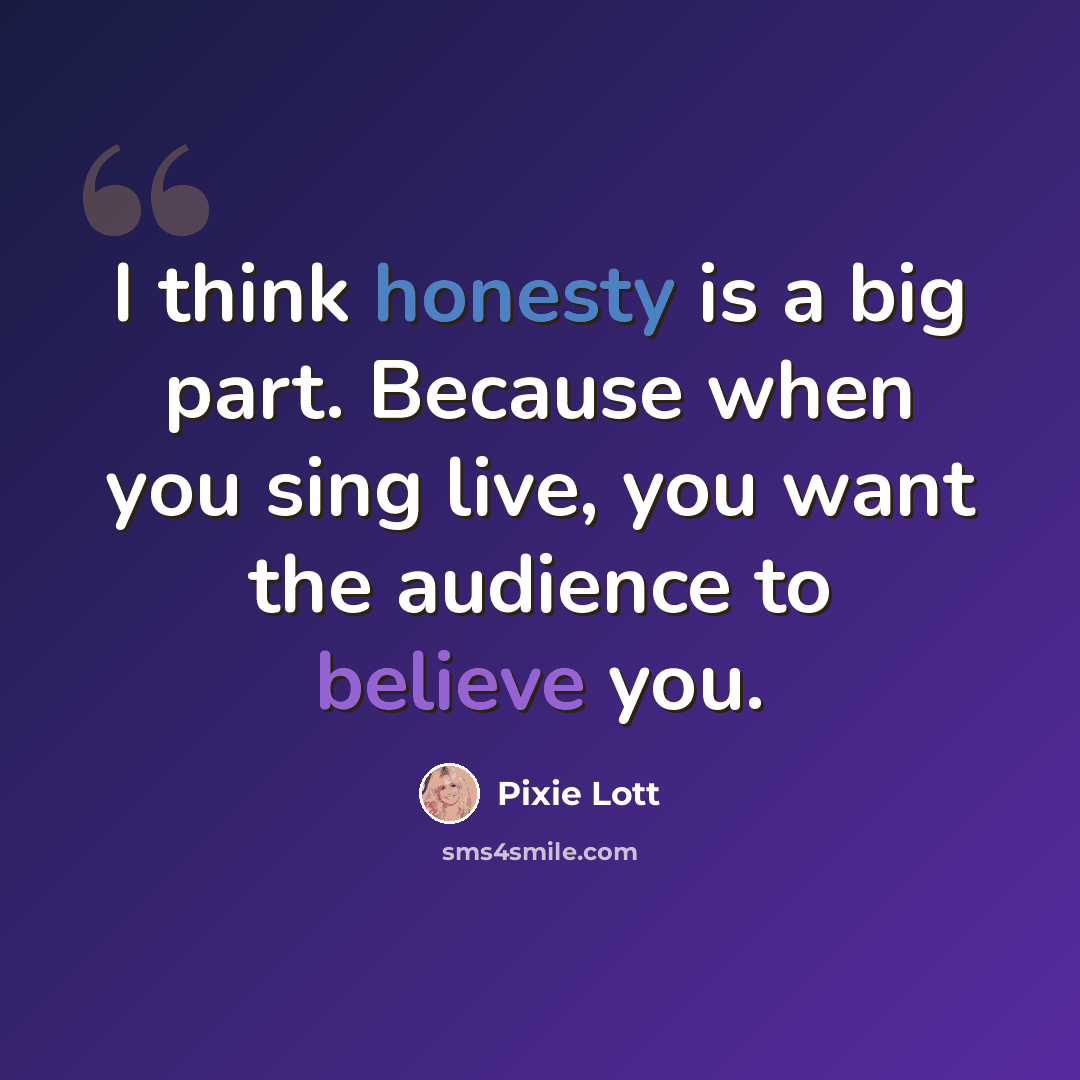 “I think honesty is a big part. Because when you sing live, you want the audience to believe you.” quote by Pixie Lott