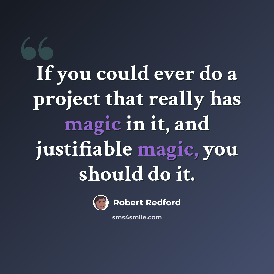 “If you could ever do a project that really has magic in it, and justifiable magic, you should do it.” quote by Robert Redford