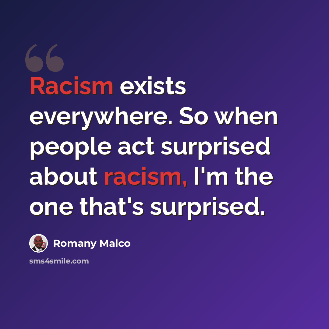 “Racism exists everywhere. So when people act surprised about racism, I'm the one that's surprised.” quote by Romany Malco