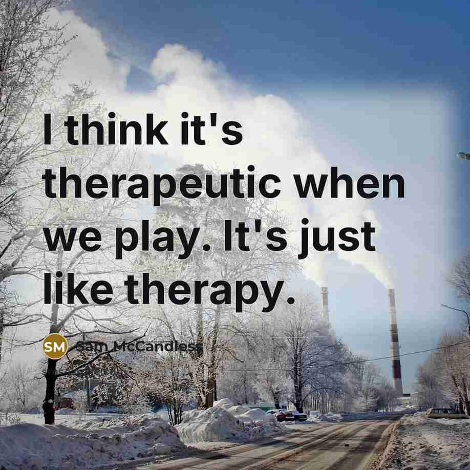 “I think it's therapeutic when we play. It's just like therapy.” quote by Sam McCandless
