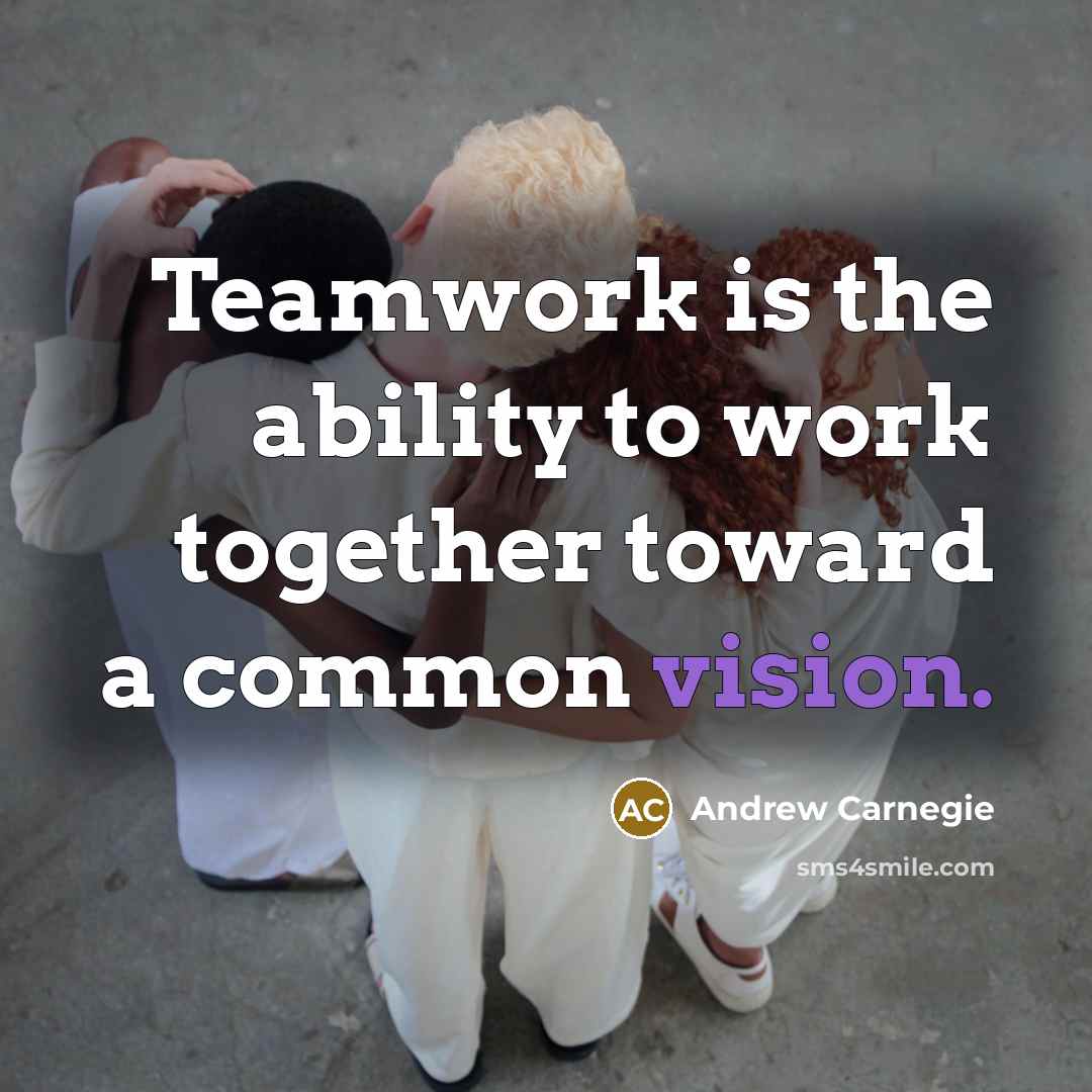 “Teamwork is the ability to work together toward a common vision.” quote by Andrew Carnegie