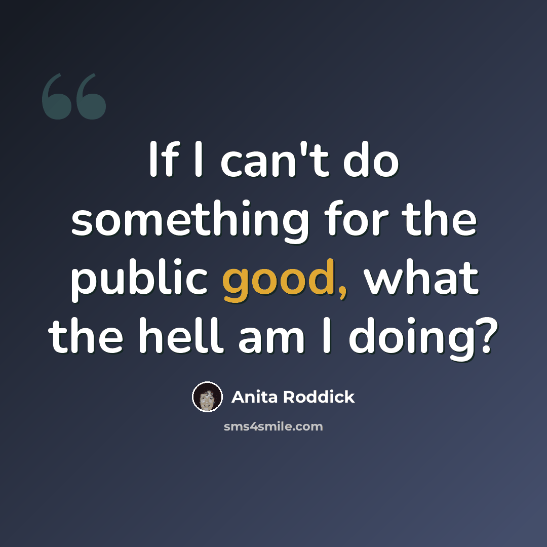 “If I can't do something for the public good, what the hell am I doing?” quote by Anita Roddick