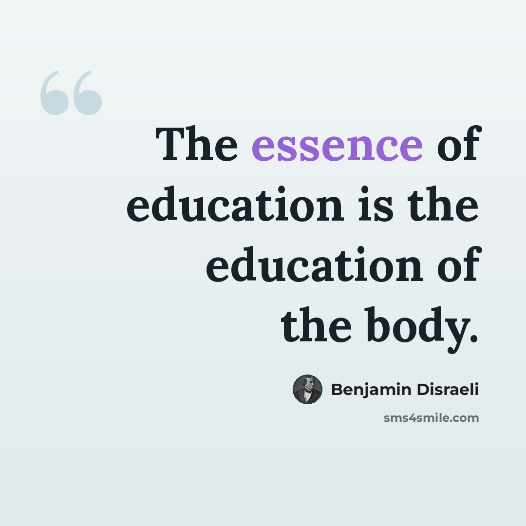 “The essence of education is the education of the body.” quote by Benjamin Disraeli