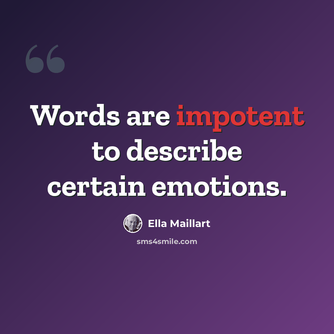 “Words are impotent to describe certain emotions.” quote by Ella Maillart