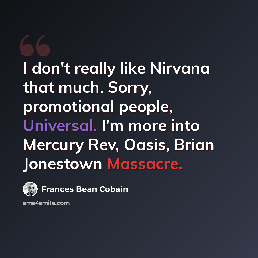 “I don't really like Nirvana that much. Sorry, promotional people, Universal. I'm more into Mercury Rev, Oasis, Brian Jonestown Massacre.” quote by Frances Bean Cobain