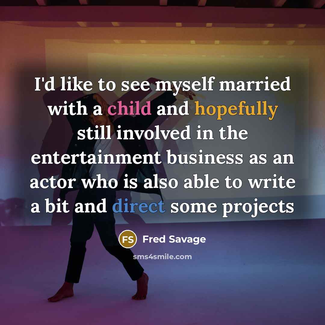 “I'd like to see myself married with a child and hopefully still involved in the entertainment business as an actor who is also able to write a bit and direct some projects” quote by Fred Savage