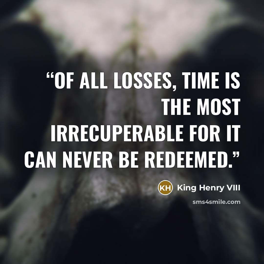 “Of all losses, time is the most irrecuperable for it can never be redeemed.” quote by King Henry VIII