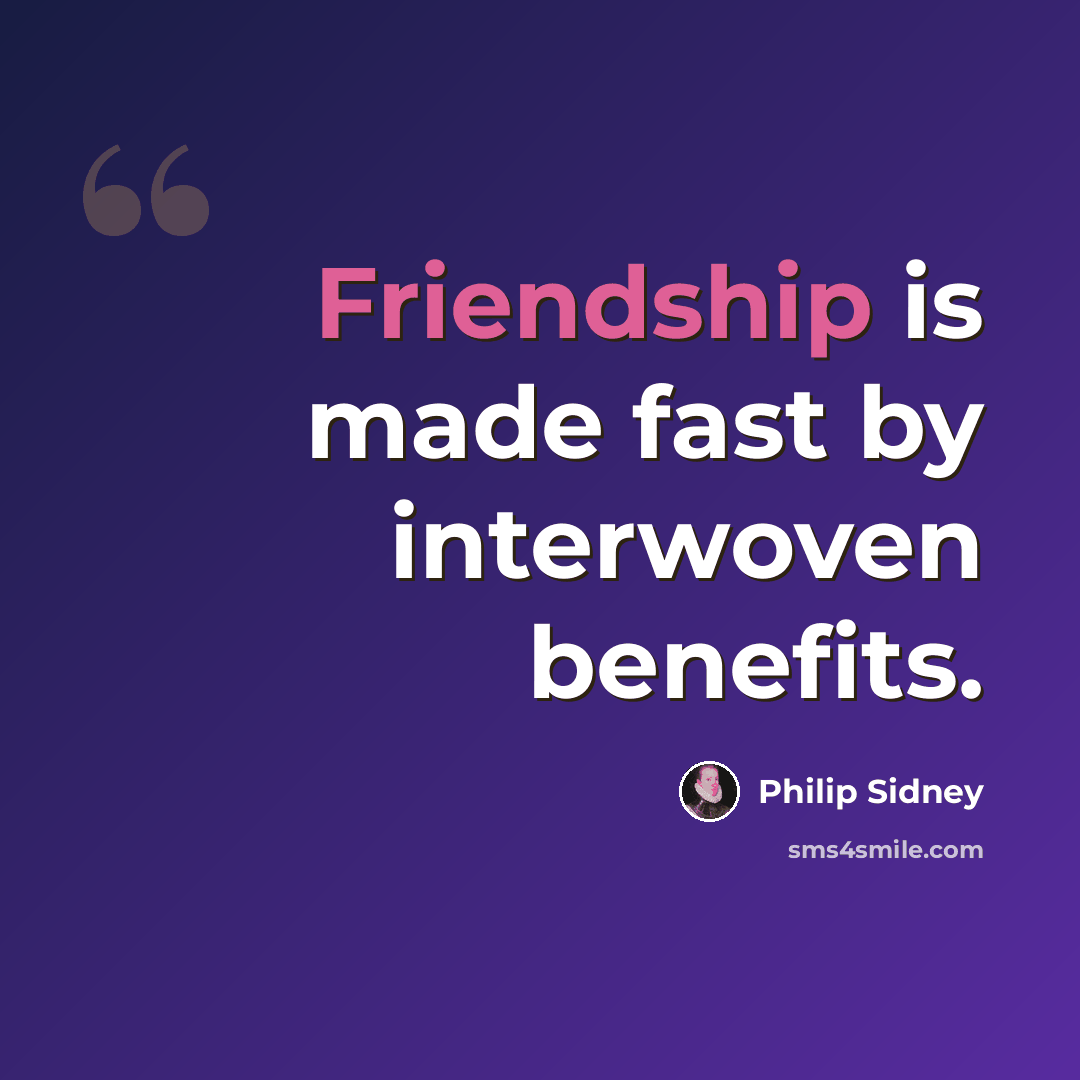 “Friendship is made fast by interwoven benefits.” quote by Philip Sidney