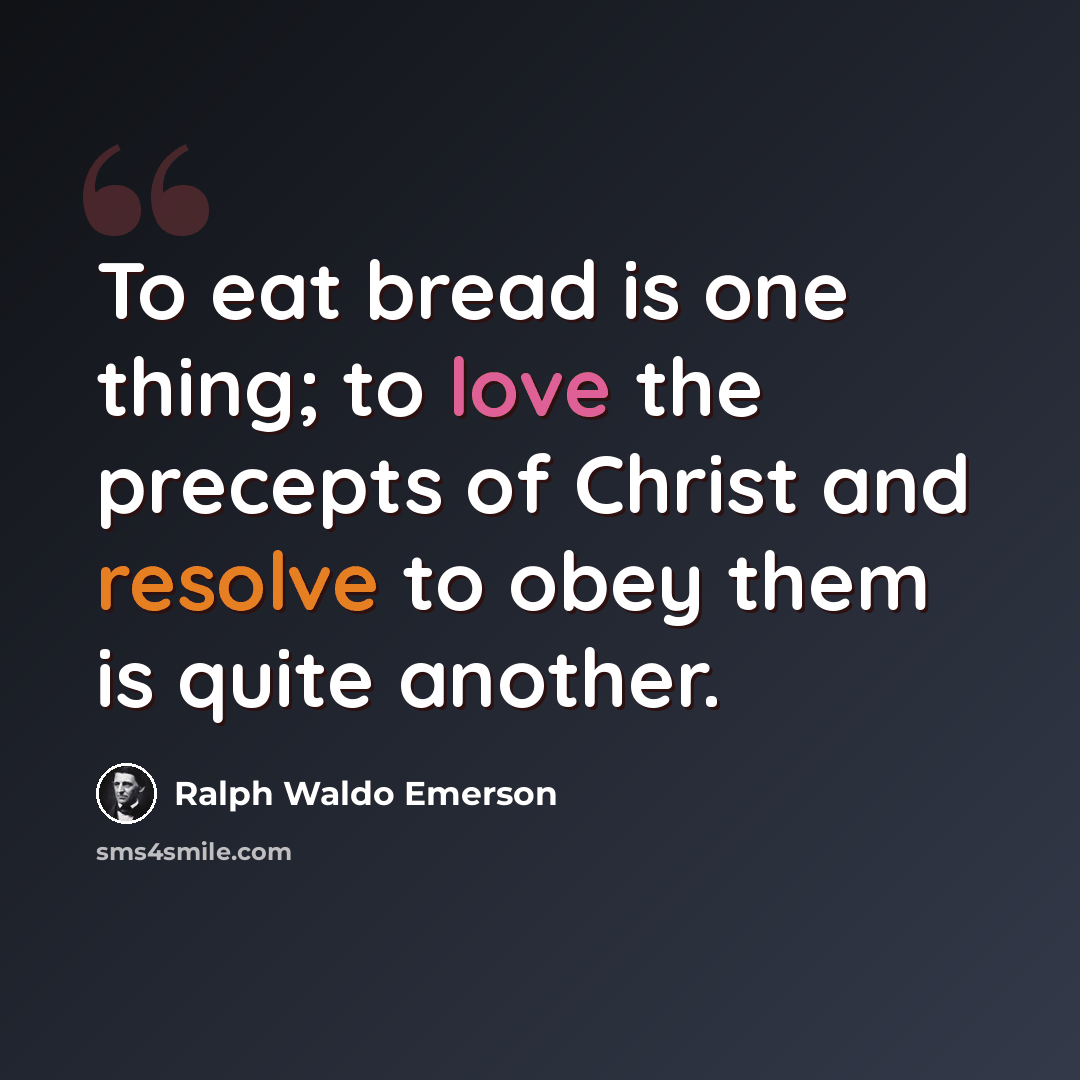 “To eat bread is one thing; to love the precepts of Christ and resolve to obey them is quite another.” quote by Ralph Waldo Emerson