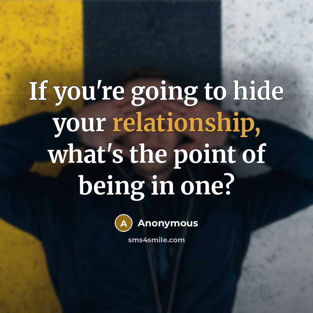 “If you're going to hide your relationship, what's the point of being in one?” quote by Anonymous