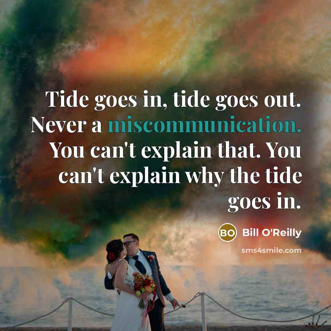 “Tide goes in, tide goes out. Never a miscommunication. You can't explain that. You can't explain why the tide goes in.” quote by Bill O'Reilly