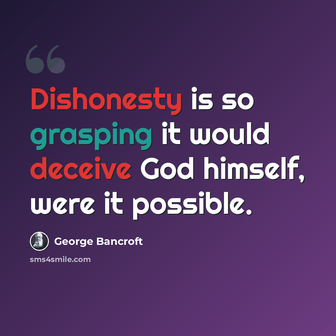 “Dishonesty is so grasping it would deceive God himself, were it possible.” quote by George Bancroft