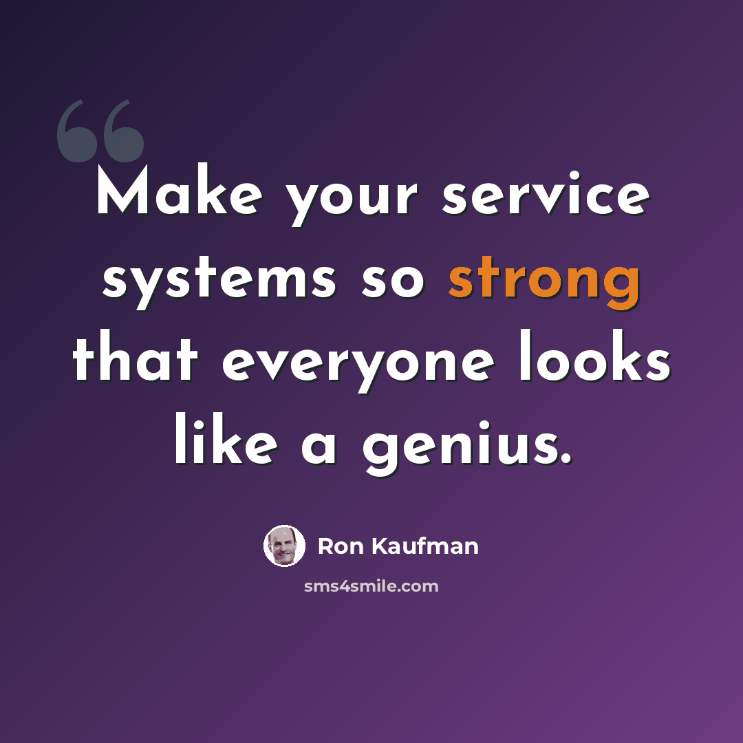 “Make your service systems so strong that everyone looks like a genius.” quote by Ron Kaufman