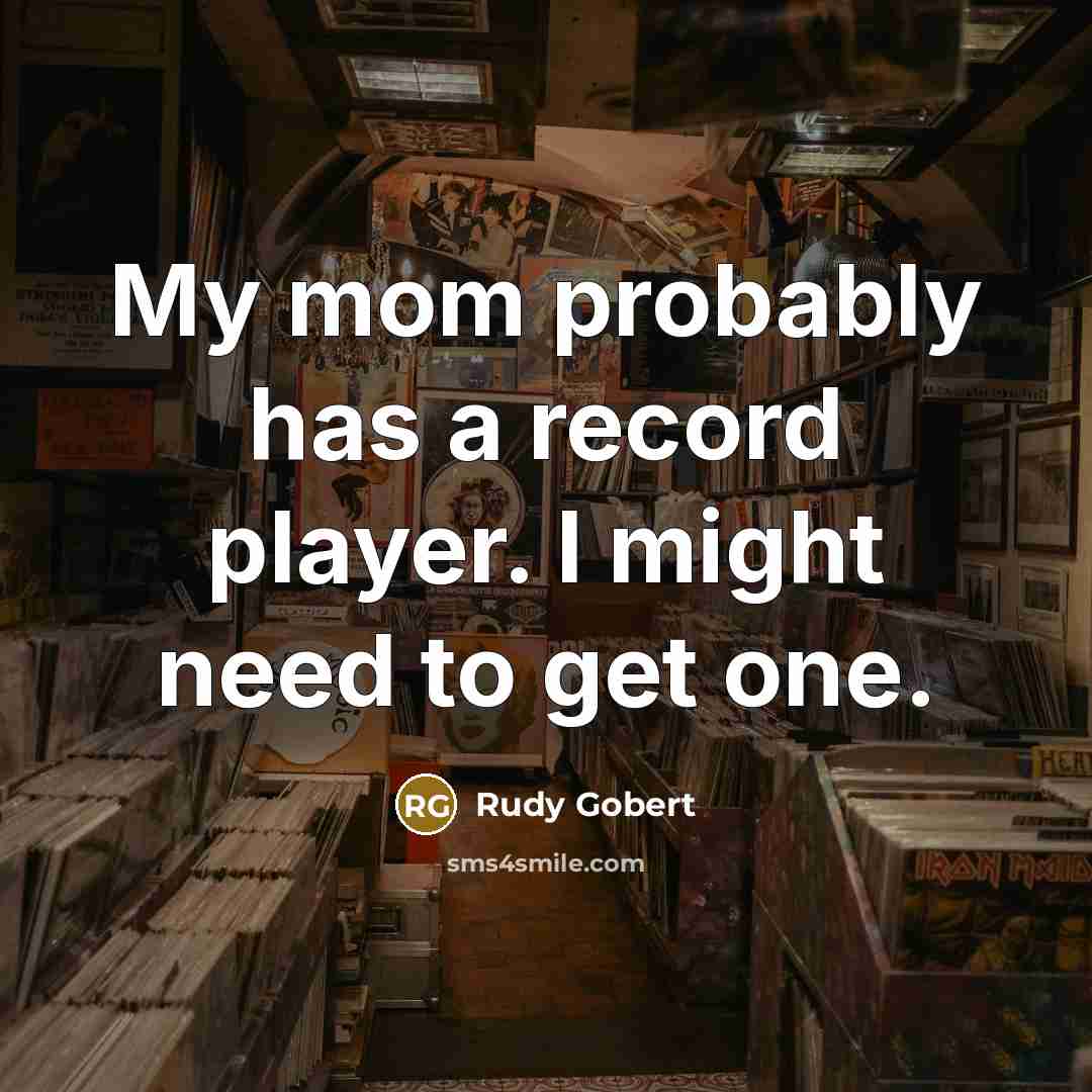 “My mom probably has a record player. I might need to get one.” quote by Rudy Gobert