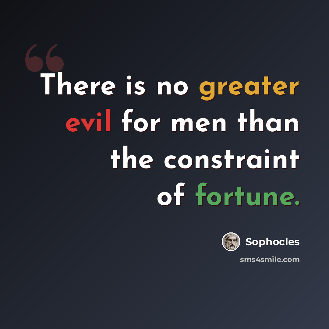 “There is no greater evil for men than the constraint of fortune.” quote by Sophocles